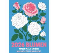 Blumen Malen nach Zahlen Malbuch für Erwachsene: Blumenmotive zum Ausmalen für Ruhe, Kreativität und Achtsamkeit