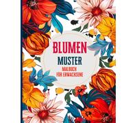 Blumen Muster Malbuch für Erwachsene: Malen Sie wunderschöne, detaillierte Blumenmandala-Designs aus, um Ihrer Fantasie freien Lauf zu lassen und Stress abzubauen