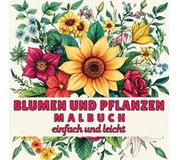 Blumen und Pflanzen Malbuch: 40 und mehr einfache Designs mit niedlichen Pflanzenillustrationen zur Entspannung und zum Stressabbau für Erwachsene