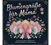 Blumengrüße für Mama: Ein liebevolles Relax-Malbuch mit Blumensträußen im Mandaladesign: für Entspannung und kreative Auszeiten
