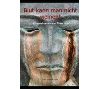 Blut kann man nicht weinen!: Kriminalroman von Theo Houf