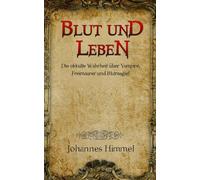 Blut und Leben: Die okkulte Wahrheit über Vampire, Freimaurer und Blutmagie!
