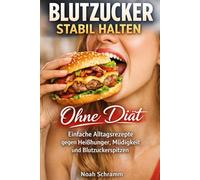 Blutzucker stabil halten ohne Diät - Einfache Alltagsrezepte gegen Heißhunger, Müdigkeit und Blutzuckerspitzen - Geeignet bei erhöhtem Blutzucker, Insulinresistenz und zur Unterstützung bei Diabetes