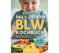 BLW Kochbuch & Ratgeber | Das 5-Zutaten BLW Kochbuch - 90 einfache Baby Led Weaning Rezepte und Theorie zu breifrei für Babys