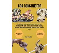 BOA CONSTRICTOR: The Ultimate Guide To Keeping And Caring For Boa Constrictors As pets: An All-Inclusive Guide To Housing, Nutrition, Medical Treatment, and Why They Make Excellent Pets.