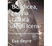 Boadicea, regina celtica degli Iceni: La regina guerriera che sfidò Roma
