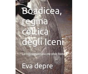 Boadicea, regina celtica degli Iceni: La regina guerriera che sfidò Roma