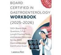 BOARD CERTIFIED IN GASTROENTEROLOGY WORKBOOK (2025-2026): 500+ Board-Style Questions, 5 Full-Length Practice Tests, and Detailed Rationales for the ABIM Gastroenterology Certification Exam