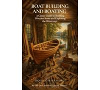 Boat Building and Boating (Annotated): A Classic Guide to Building Wooden Boats and Exploring the Waterways