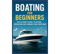 Boating For Beginners: The Ultimate Guide To Buying, Operating And Owning Your First Boat