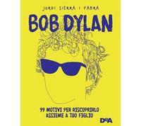 Bob Dylan. 99 motivi per riscoprirlo assieme a tuo figlio