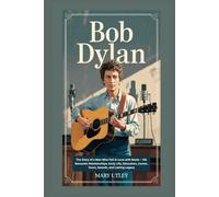 BOB DYLAN: The Story of a Man Who Fell in Love with Music - His Romantic Relationships, Early Life, Education, Career, Tours, Awards, and Lasting Legacy