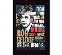 BOB GELDOF BIOGRAPHY: From Boomtown to Band Aid - The Man Who Made Music Save Lives
