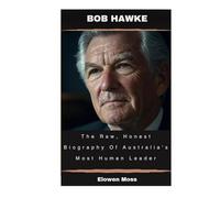 Bob Hawke: The Raw, Honest Biography Of Australia's Most Human Leader