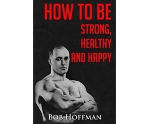 Bob Hoffman How to be Strong, Healthy and Happy (Tascabile)