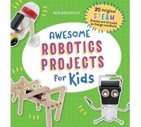 Awesome Robotics Projects for Kids: 20 Original STEAM Robots and Circuits to Design and Build