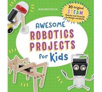 Awesome Robotics Projects for Kids: 20 Original STEAM Robots and Circuits to Design and Build