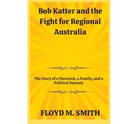 Bob Katter and the Fight for Regional Australia: The Story of a Maverick, a Family, and a Political Dynasty
