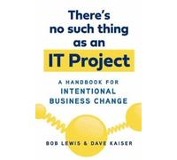 Bob Lewis Dave Kaiser There's No Such Thing as an IT Project (Tascabile)
