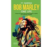 Bob Marley. One life. Storia dell’uomo che ha rivoluzionato la musica ed è diventato leggenda