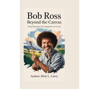 Bob Ross: Beyond the Canvas: The Gentle Genius Who Changed How We See Art