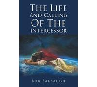 Bob Sarbaugh The Life And Calling Of The Intercessor (Tascabile)