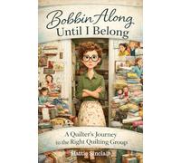 Bobbin Along Until I Belong: A Quilter’s Journey to the Right Quilting Group