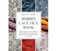 Bobbin Lace Hue Book: Gain Insight into Coordinated Thread Movements and Color Sequencing to Craft Decorative Lace Pieces