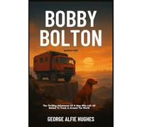 Bobby Bolton Biography Book: The Thrilling Adventures Of A Man Who Left All Behind To Truck It Around The World