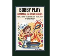 BOBBY FLAY BIOGRAPHY FOR YOUNG READERS: THE FLAVOR OF HARD WORK AND THE HEAT OF NEVER GIVING UP
