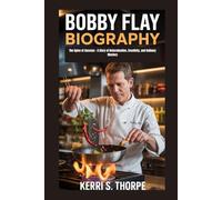 BOBBY FLAY BIOGRAPHY: The Spice of Success - A Story of Determination, Creativity, and Culinary Mastery