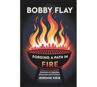 Bobby Flay: Forging a Path in Fire: Chronicles of a Relentless Restaurateur and TV Pioneer