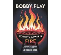 Bobby Flay: Forging a Path in Fire: Chronicles of a Relentless Restaurateur and TV Pioneer