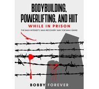 BOBBY FOREVER BODYBUILDING, POWERLIFTING, AND HIIT WHILE IN PRISON: (Tascabile)