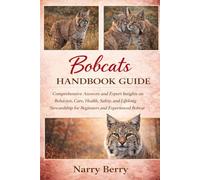 BOBCATS HANDBOOK GUIDE: Comprehensive Answers and Expert Insights on Behavior, Care, Health, Safety, and Lifelong Stewardship for Beginners and Experienced Bobcat Caretakers