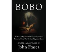 BoBo: My Real Life Experience With the Supernatural and Paranormal Forces That Go Beyond Logic and Reason