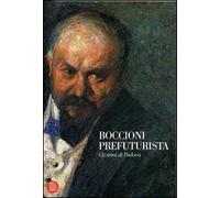 Boccioni prefuturista. Gli anni di Padova. Ediz. illustrata