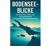 Bodensee-Blicke: 50 Uferorte, Inseln und Aussichtspunkte rund um das Schwäbische Meer