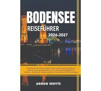 BODENSEE REISEFÜHRER 2026-2027: Entdecken Sie Deutschland, Österreich und die Schweiz durch einen spektakulären See, Sehenswürdigkeiten, Fähren, Radwege, Kulinarisches, Festivals und Geheimtipps