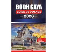 BODH GAYA GUIDE DE VOYAGE 2026: Explorer des temples sacrés, des centres de méditation, des itinéraires de pèlerinage, des monuments historiques, des ... pratiques pour un voyage significatif