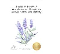 Bodies in Bloom: A Workbook on Hormones, Sexual Health, and Identity: An Inclusive Guide to Understanding Menstruation, Menopause, Libido, Contraception, Sexual Orientation, and Gender Identity