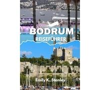 BODRUM REISEFÜHRER 2025/2026: Entdecken Sie lokale Geheimnisse, Spitze-Attraktionen, Strände, Nachtleben, Karten und komplette Reiserouten