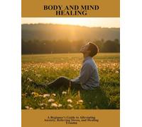 Body And Mind Healing: A Beginner'S Guide To Alleviating Anxiety, Relieving Stress, And Healing Trauma