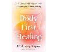Body-First Healing: Get Unstuck and Recover from Trauma with Somatic Healing - N