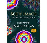 Body Image Adult Coloring Book: Light Matrix Mandalas with Color by Number Patterns for Mindful Visualization and Intentions