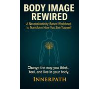 Body Image Rewired: A Neuroplasticity-Based Workbook to Transform How You See Yourself