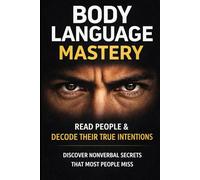 Body Language Mastery: Read People Instantly, Decode Hidden Signals, and Communicate Confidence Without Words