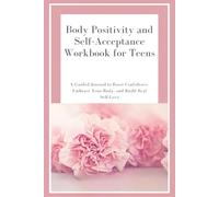 Body Positivity and Self-Acceptance Workbook for Teens: A Guided Journal to Boost Confidence, Embrace Your Body, and Build Real Self-Love