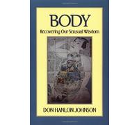 Body: Recovering Our Sensual Wisdom by Don Hanlon Johnson (1993-01-14)