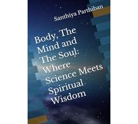 Body, The Mind and The Soul: Where Science Meets Spiritual Wisdom